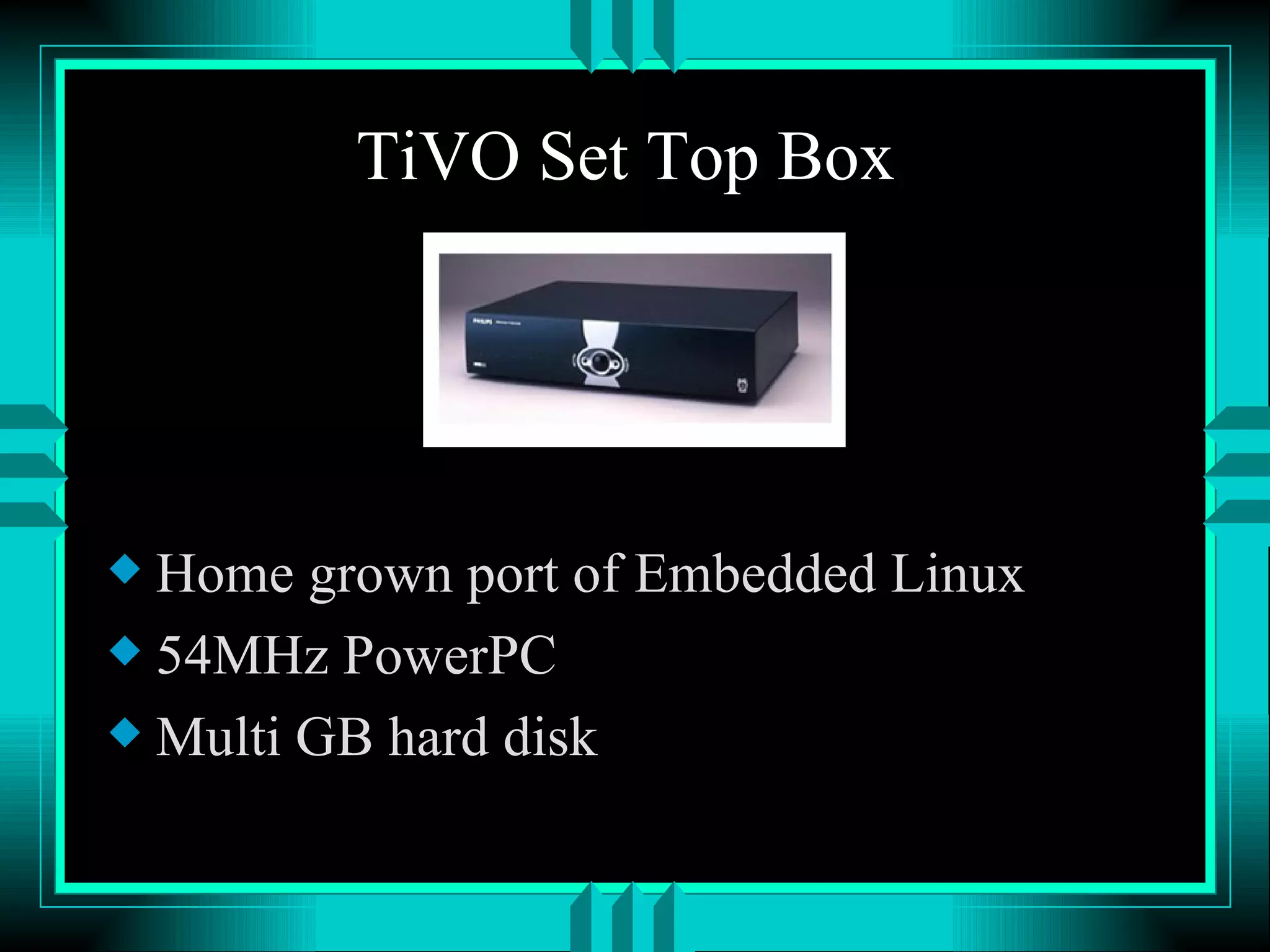TiVO Set Top Box Home grown port of Embedded Linux 54MHz PowerPC Multi GB hard disk 