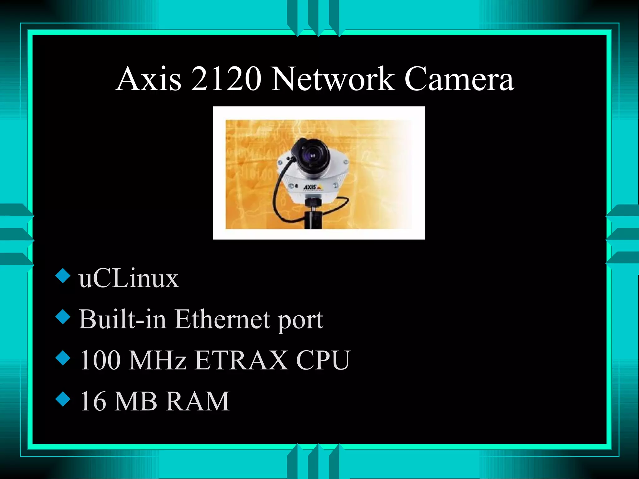 Axis 2120 Network Camera uCLinux Built-in Ethernet port 100 MHz ETRAX CPU 16 MB RAM 