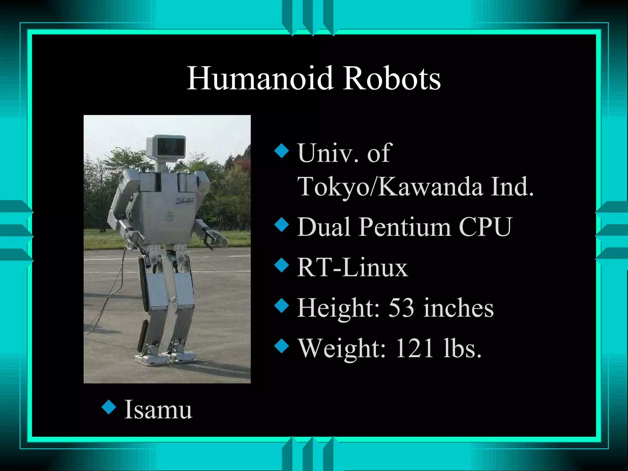 Humanoid Robots Isamu Univ. of Tokyo/Kawanda Ind. Dual Pentium CPU RT-Linux Height: 53 inches Weight: 121 lbs. 