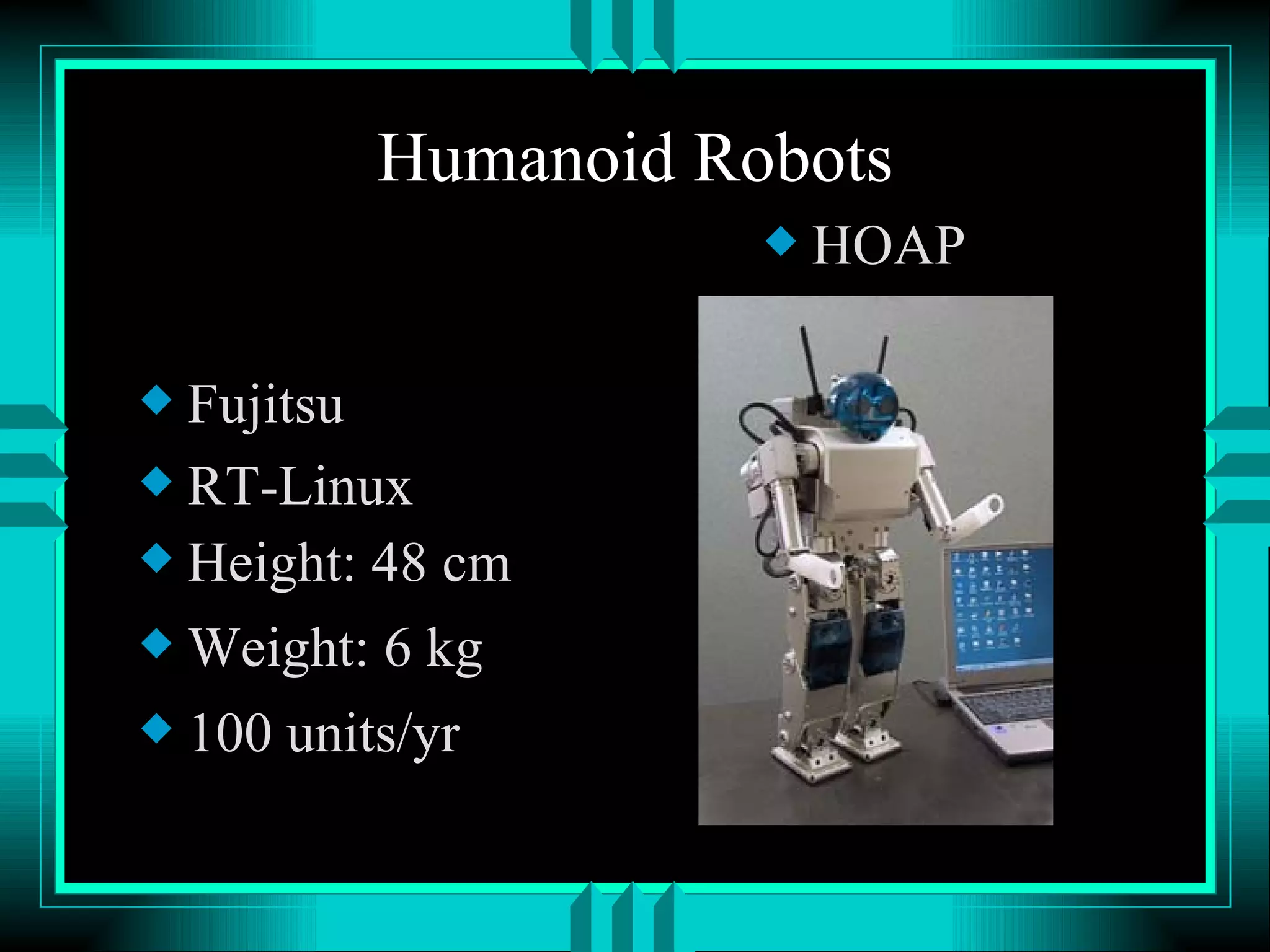 Humanoid Robots Fujitsu RT-Linux Height: 48 cm Weight: 6 kg 100 units/yr HOAP 