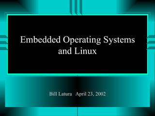 Embedded Operating Systems and Linux Bill Latura  April 23, 2002 