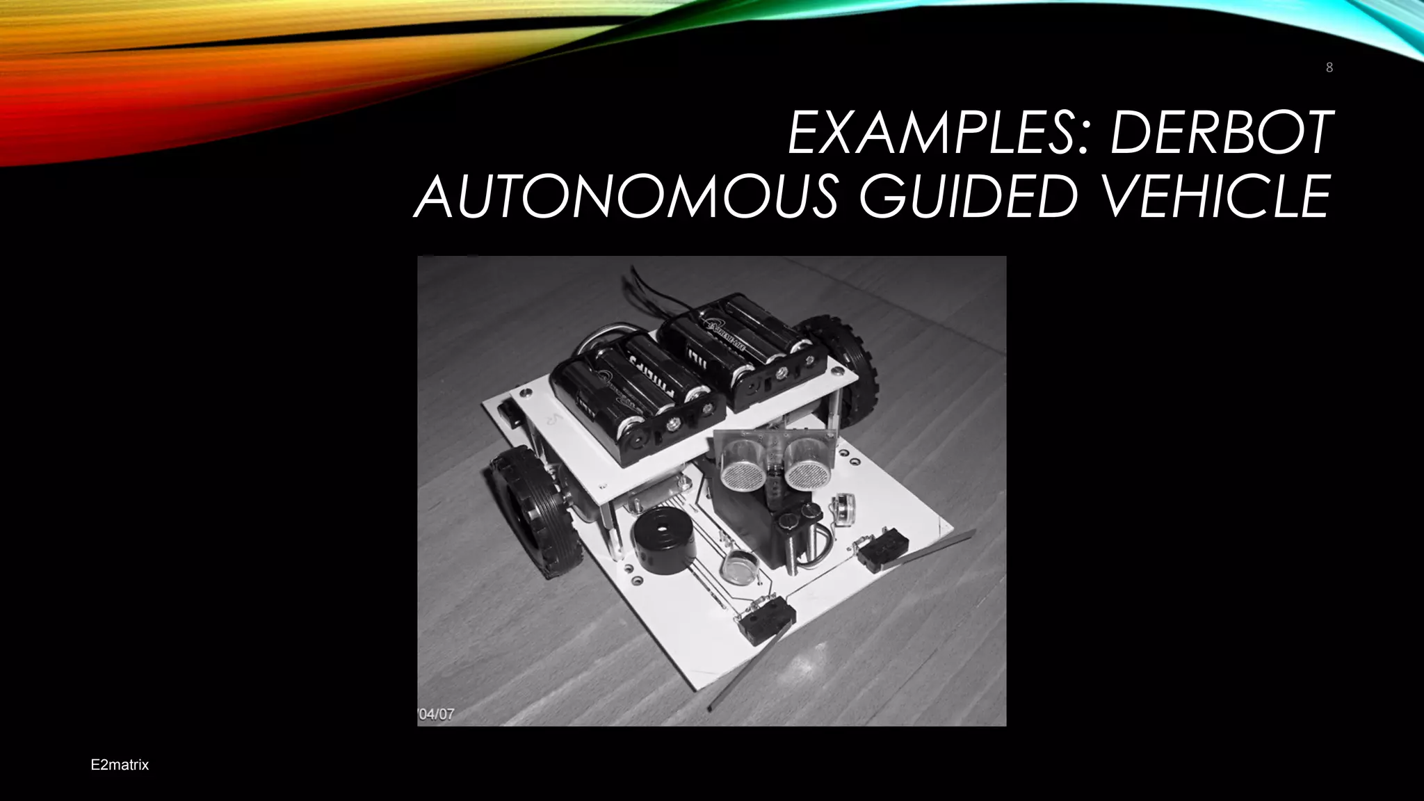 EXAMPLES: DERBOT
AUTONOMOUS GUIDED VEHICLE
E2matrix
8
 