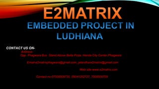 CONTACT US ON-
Address-
Opp. Phagwara Bus Stand,Above Bella Pizza, Handa City Center,Phagwara
Email-e2matrixphagwara@gmail.com, jalandhare2matrix@gmail.com
Web site-www.e2matrix.com
Contact no-07508509730, 09041262727, 7508509709
 