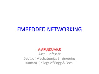 EMBEDDED NETWORKING
A.ARULKUMAR
Asst. Professor
Dept. of Mechatronics Engineering
Kamaraj College of Engg & Tech.
 