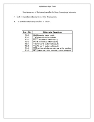 Singaperumal Thayar Thunai
If not using any of the internal peripherals (timers) or external interrupts.
 Each port can be used as input or output (bi-direction).
 The port3 has alternative functions as follows.
 