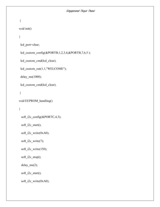 Singaperumal Thayar Thunai
}
void init()
{
lcd_port=clear;
lcd_custom_config(&PORTB,1,2,3,4,&PORTB,7,6,5 );
lcd_custom_cmd(lcd_clear);
lcd_custom_out(1,1,"WELCOME");
delay_ms(1000);
lcd_custom_cmd(lcd_clear);
}
void EEPROM_handling()
{
soft_i2c_config(&PORTC,4,3);
soft_i2c_start();
soft_i2c_write(0xA0);
soft_i2c_write(7);
soft_i2c_write(150);
soft_i2c_stop();
delay_ms(2);
soft_i2c_start();
soft_i2c_write(0xA0);
 