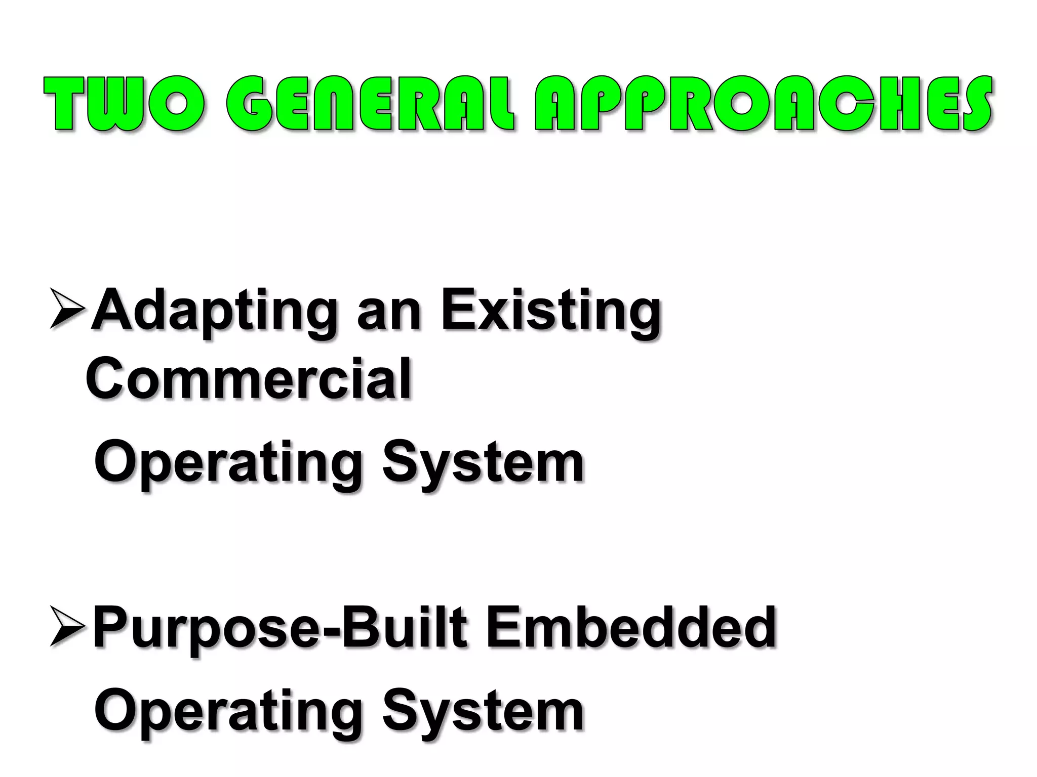 UNIQUE CHARACTERISTICS & DESIGN REQUIREMENTSCONFIGURABILITY	An embedded system must lend itself to flexible configuration so that only the functionality needed for a specific application and hardware suite is provided.I/O DEVICE FLEXIBILITYThere is virtually no device that needs to be supported by all versions of the OS, and the range of I/O device is large.