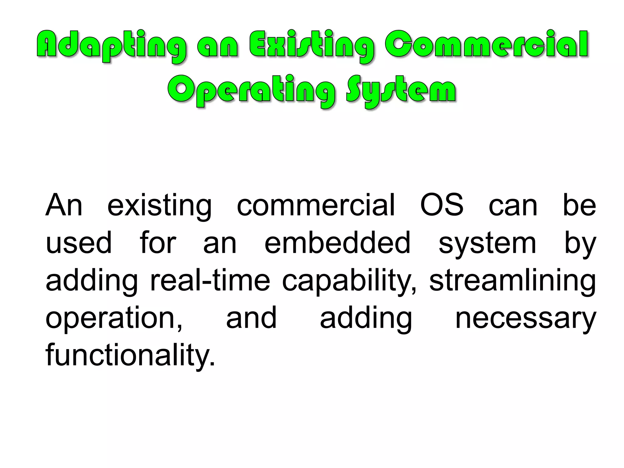 UNIQUE CHARACTERISTICS & DESIGN REQUIREMENTSSTREAMLINED PROTECTION MECHANISMS	Embedded systems are typically designed for a limited, well-defined functionality. Untested programs are rarely added to the software. After the software has been configured and tested, it can be assumed to be reliable. Thus, apart from security measures, embedded systems have limited protection mechanisms.DIRECT USE OF INTERRUPTS	Three reasons why it is possible to let interrupts directly start or stop tasks.Embedded systems can be considered to be thoroughly tested.