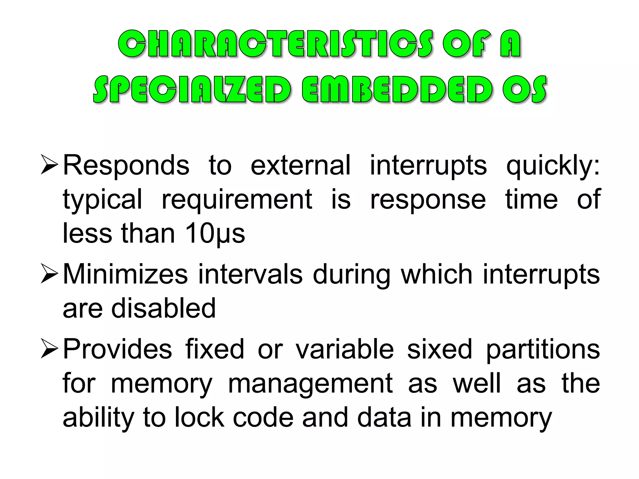 Adapting an Existing Commercial Operating SystemAn advantage of this approach is that the embedded OS derived from a commercial general-purpose OS is based on a set of familiar interfaces, which facilitates portability.	The disadvantage of using a general-purpose OS is that it is not optimized for real-time and embedded applications.