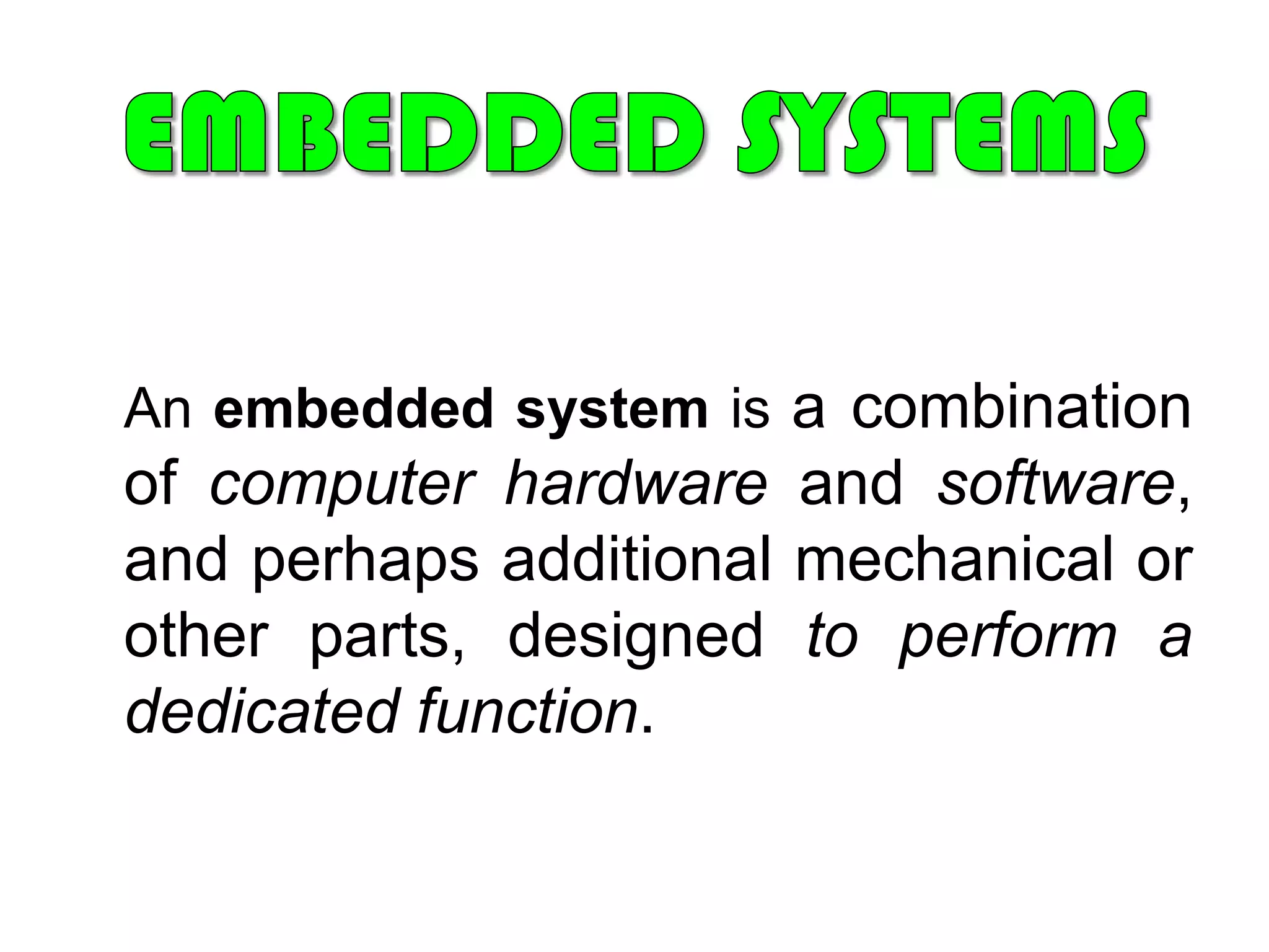 EMBEDDED SYSTEMSAn embedded system is a combination of computer hardware and software, and perhaps additional mechanical or other parts, designed to perform a dedicated function.