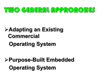 UNIQUE CHARACTERISTICS & DESIGN REQUIREMENTSCONFIGURABILITY	An embedded system must lend itself to flexible configuration so that only the functionality needed for a specific application and hardware suite is provided.I/O DEVICE FLEXIBILITYThere is virtually no device that needs to be supported by all versions of the OS, and the range of I/O device is large.