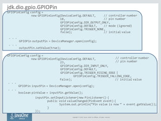 GPIOPinConfig config =
new GPIOPinConfig(DeviceConfig.DEFAULT,
18,
Copyright	 ©	2014,	 Oracle	 and/or	 its	affiliates.	 Al...