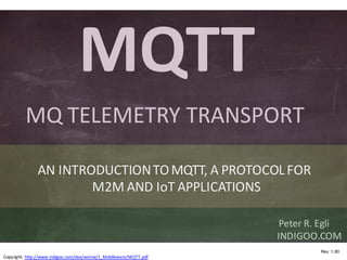 MQTT – MQ Telemetry Transport indigoo.com
Rev. 1.80
Peter	R. Egli
INDIGOO.COM
MQTT
MQ	TELEMETRY TRANSPORT
AN	INTRODUCTION	...