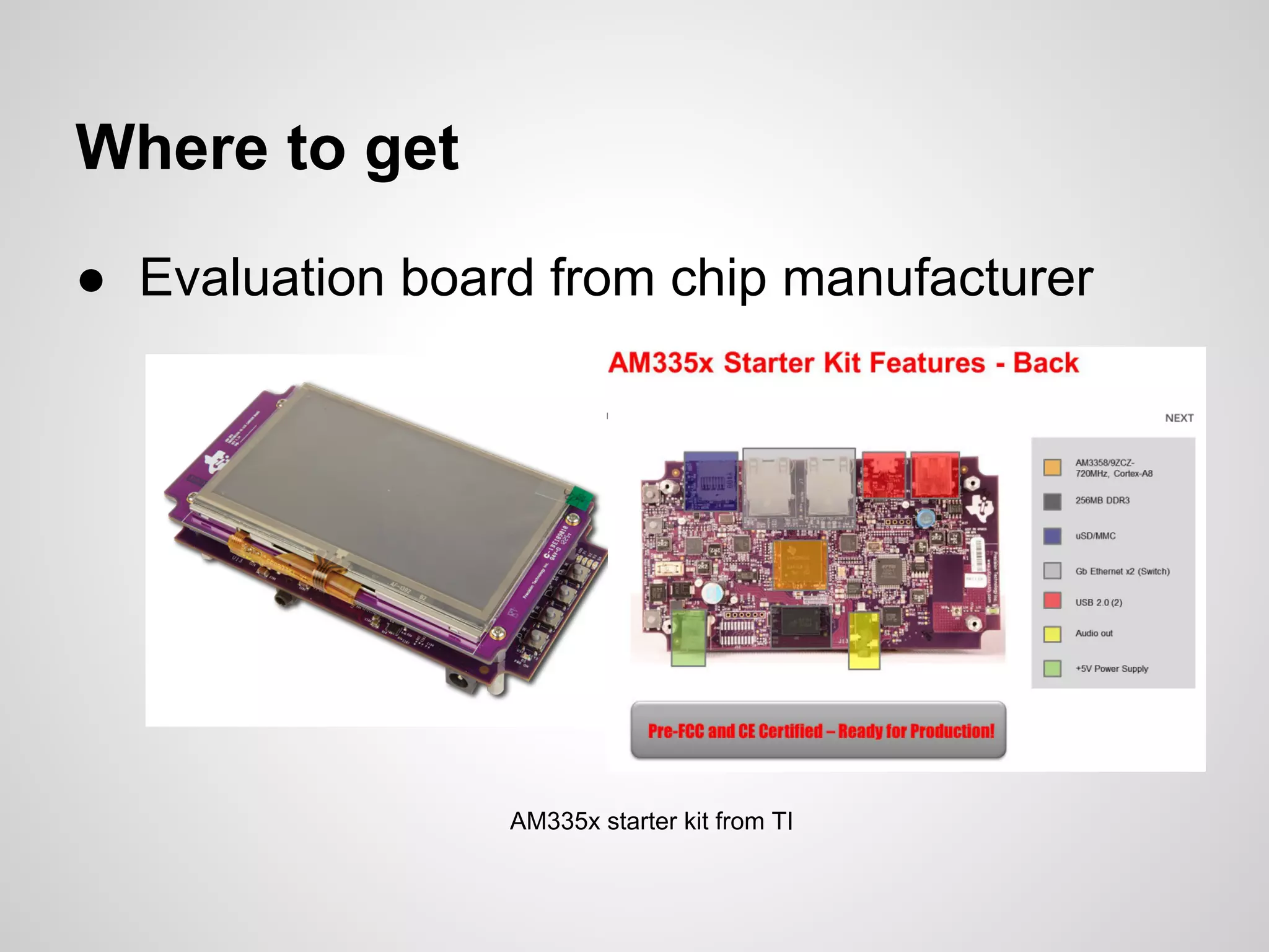Where to get
● Evaluation board from chip manufacturer
AM335x starter kit from TI
 