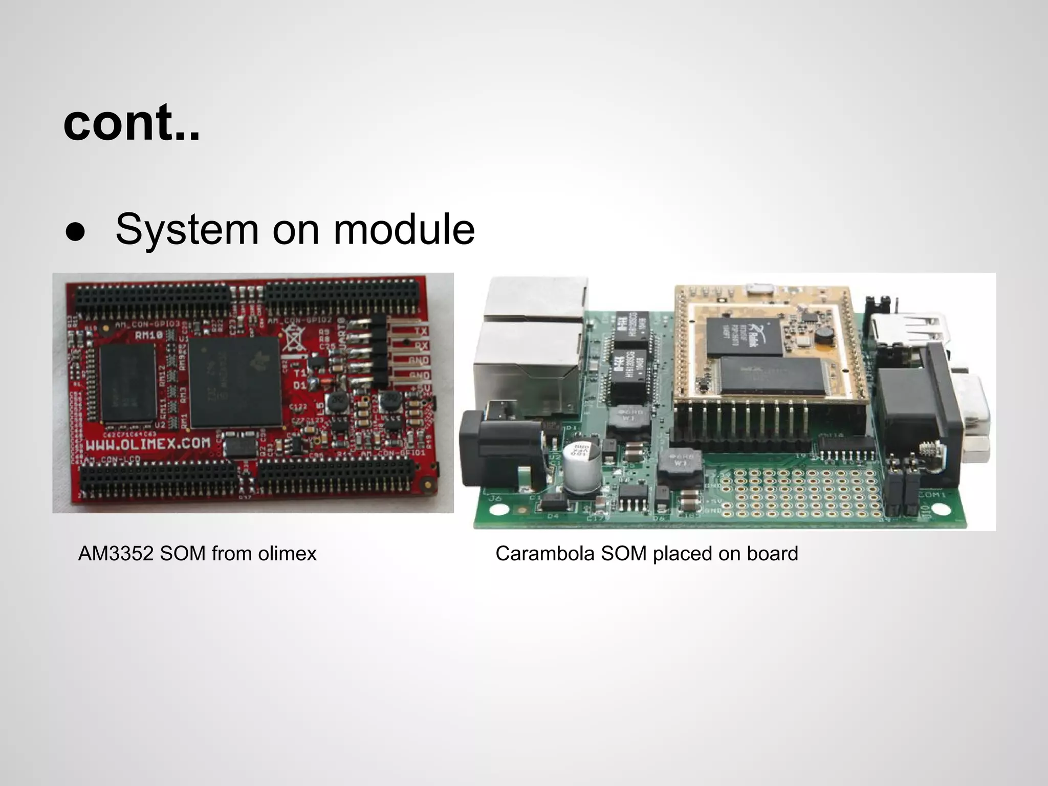 cont..
● System on module
AM3352 SOM from olimex Carambola SOM placed on board
 
