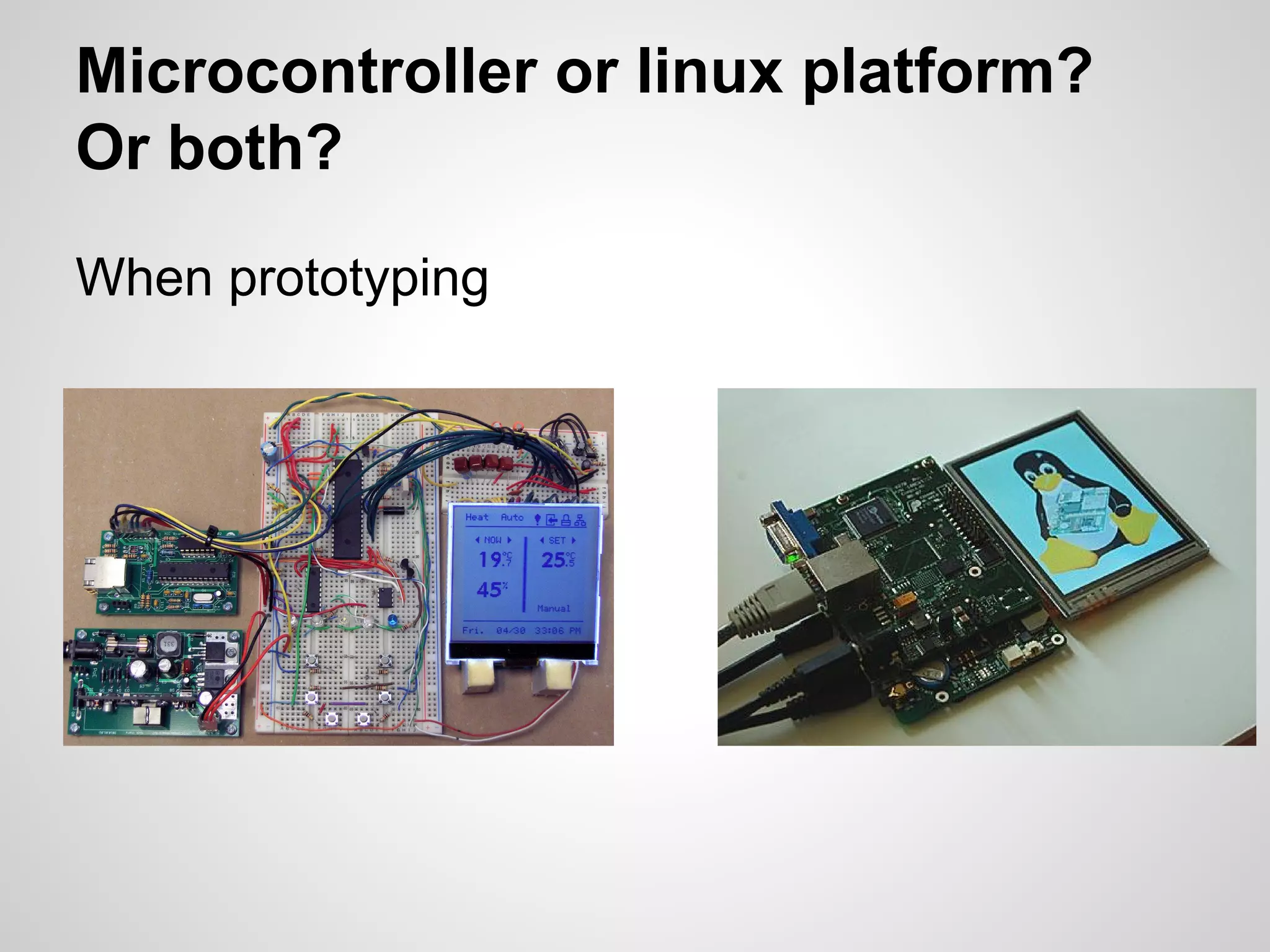 Microcontroller or linux platform?
Or both?
When prototyping
OR
 