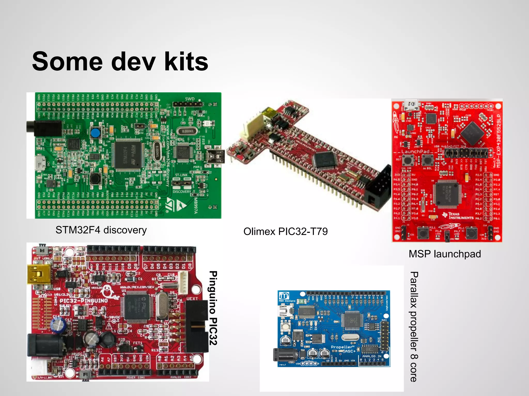 Some dev kits
STM32F4 discovery Olimex PIC32-T79
MSP launchpad
PinguinoPIC32
Parallaxpropeller8core
 