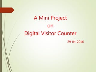 A Mini Project
on
Bi-Directional Digital Visitor
Counter
29-04-2016
 