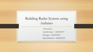 Building Radar System using
Arduino
Presented by :
Karthik Kanavi - 2GI21EE017
Manjappa – 2GI21EE022
Sapna Dodamani – 2GI21EE035
 