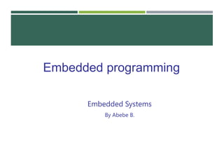 Embedded Systems
By Abebe B.
Embedded programming
 