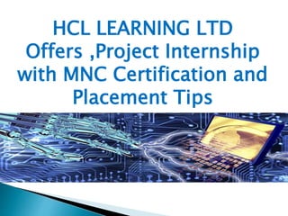 HCL LEARNING LTD
Offers ,Project Internship
with MNC Certification and
Placement Tips
 