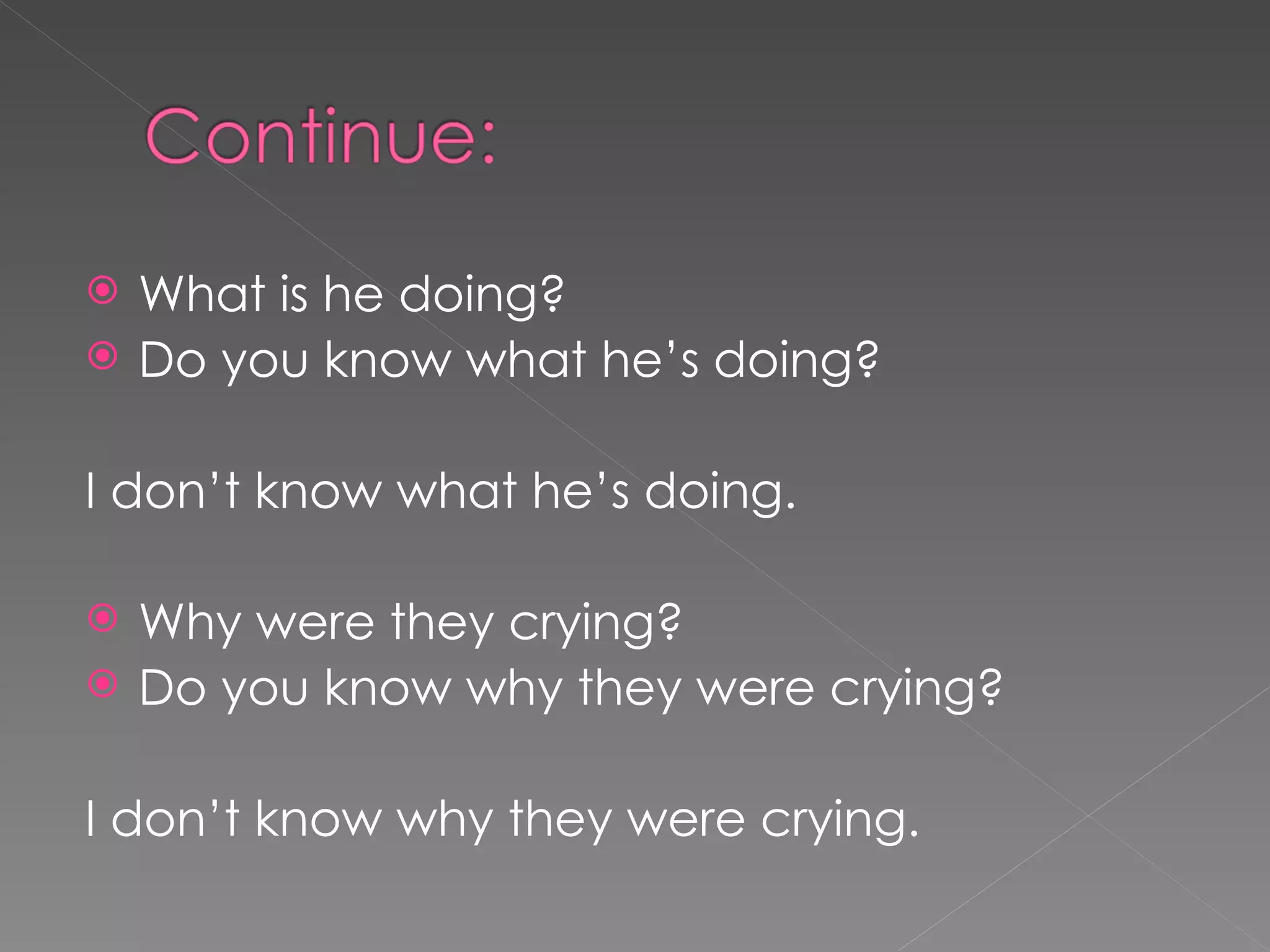 What is he doing? Do you know what he’s doing? I don’t know what he’s doing. Why were they crying? Do you know why they were crying? I don’t know why they were crying.