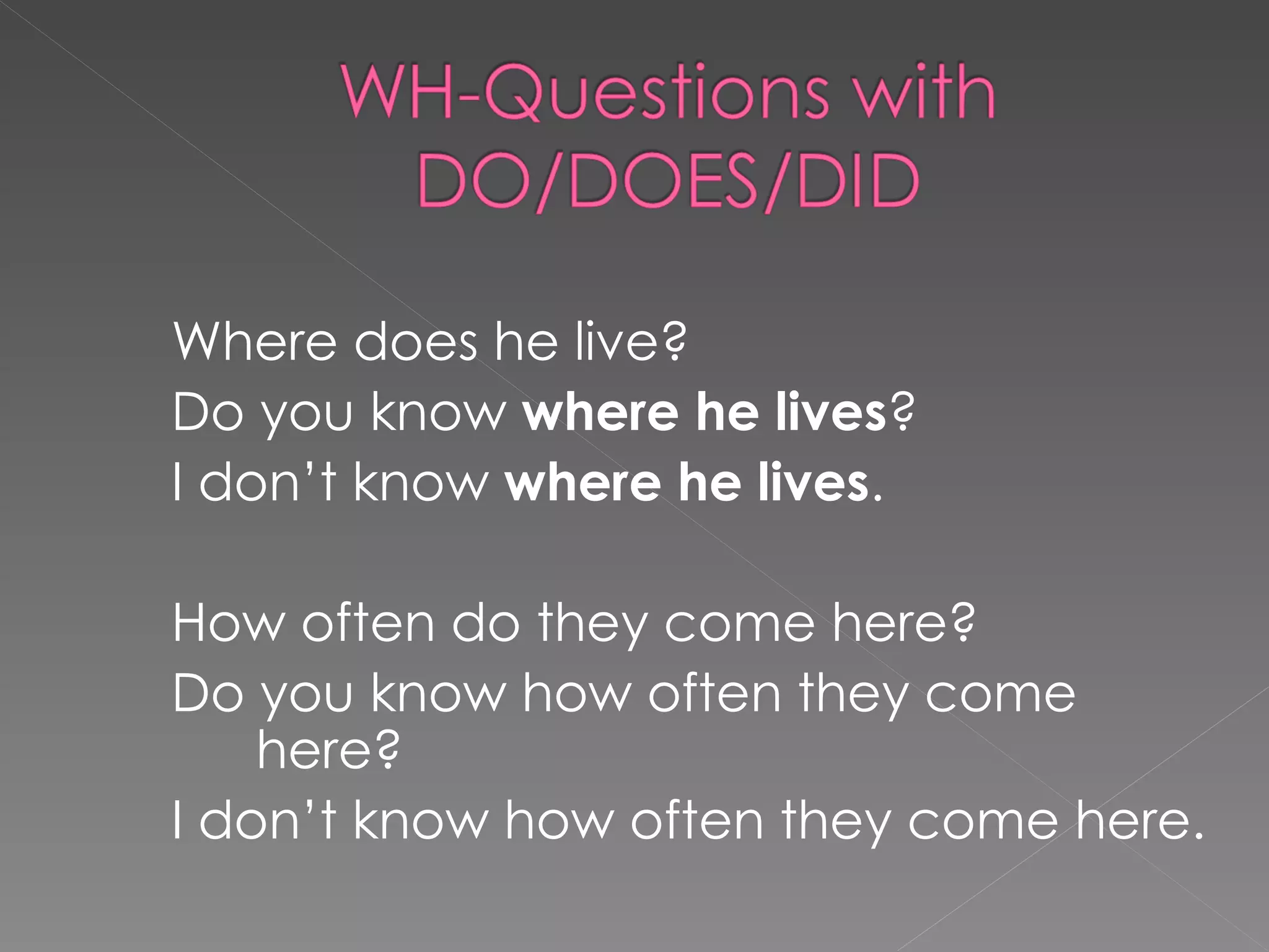 Where does he live? Do you know where he lives ? I don’t know where he lives . How often do they come here? Do you know how often they come here? I don’t know how often they come here.