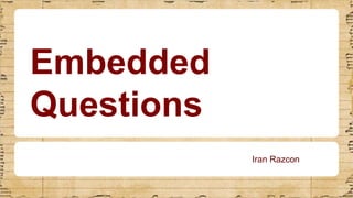 Embedded
Questions
Iran Razcon
 