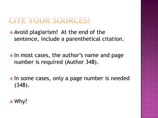  Avoidplagiarism! At the end of the
  sentence, include a parenthetical citation.

 Inmost cases, the author’s name and page
  number is required (Author 348).

 Insome cases, only a page number is needed
  (348).

 Why?
 