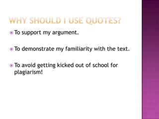  To   support my argument.

 To   demonstrate my familiarity with the text.

 Toavoid getting kicked out of school for
 plagiarism!
 