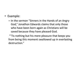 Example:In the sermon “Sinners in the Hands of an Angry God,” Jonathon Edwards claims that only those who have been born again as Christians will be saved because they have pleased God.“‘Tis nothing but his mere pleasure that keeps you from being this moment swallowed up in everlasting destruction.”