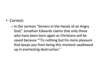 Correct:In the sermon “Sinners in the Hands of an Angry God,” Jonathon Edwards claims that only those who have been born again as Christians will be saved because “‘Tis nothing but his mere pleasure that keeps you from being this moment swallowed up in everlasting destruction.”
