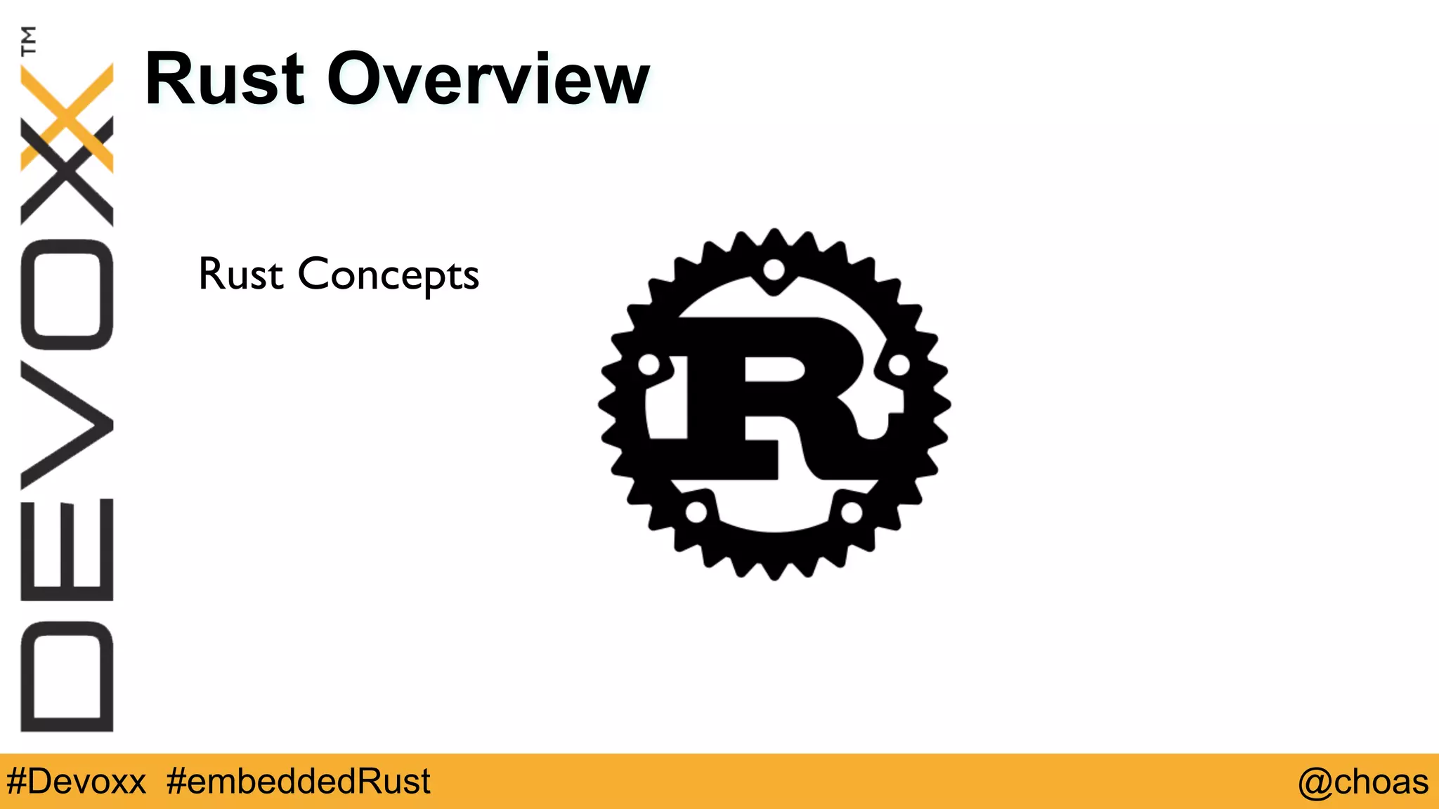 @choas#Devoxx #embeddedRust
Rust Overview
Rust Concepts
 