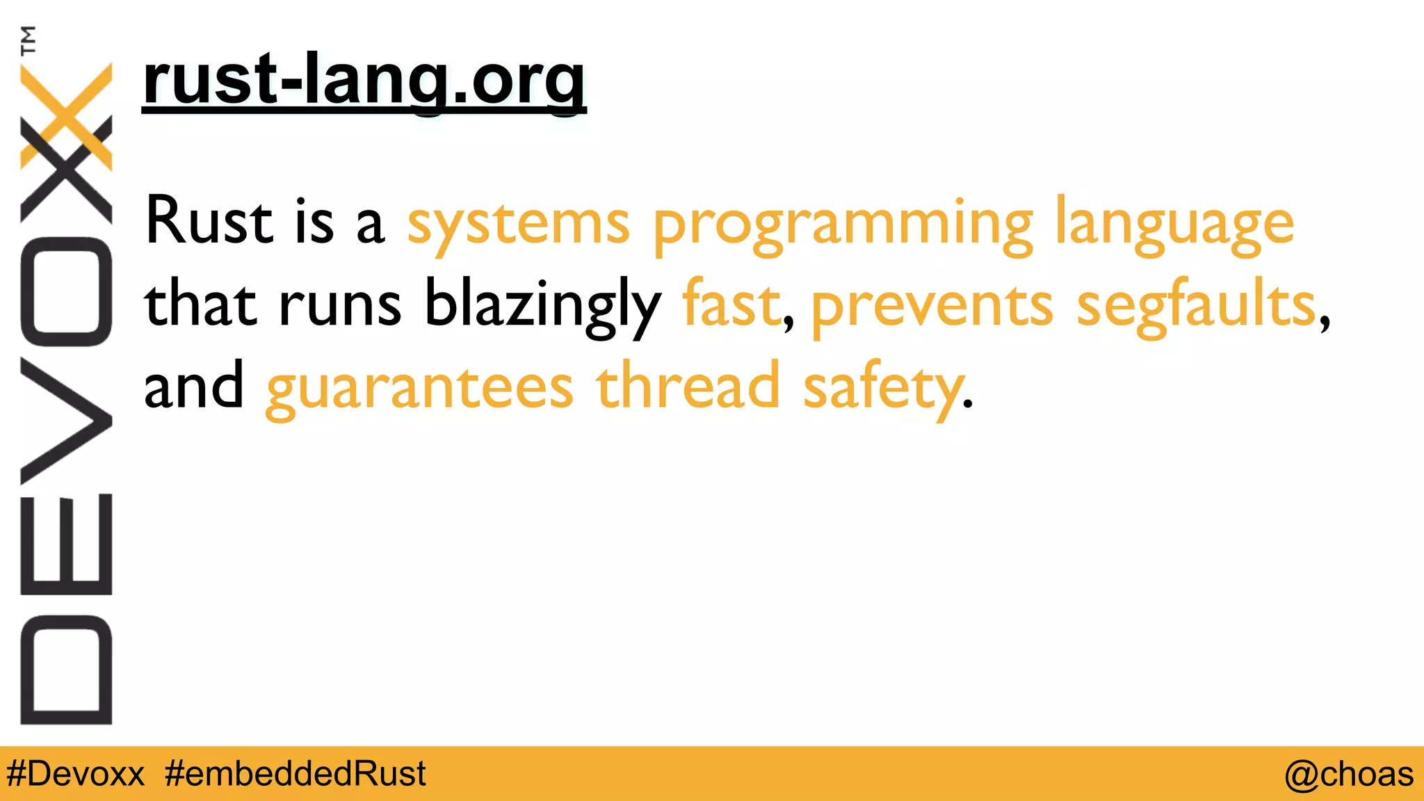 @choas#Devoxx #embeddedRust
rust-lang.org
Rust is a systems programming language
that runs blazingly fast, prevents segfaults,
and guarantees thread safety.
 