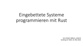 Eingebettete Systeme
programmieren mit Rust
Jens Siebert (@jens_siebert)
building IoT 2022, 10. Mai 2022
 