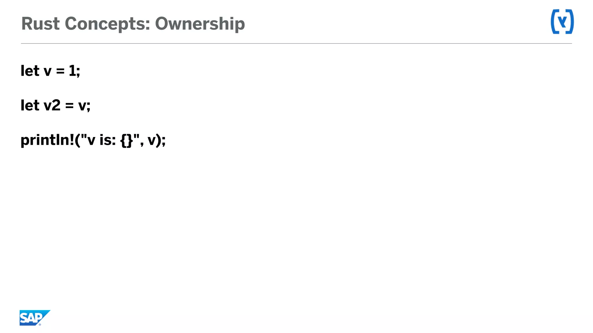 Rust Concepts: Ownership
let v = 1;
let v2 = v;
println!("v is: {}", v);
 