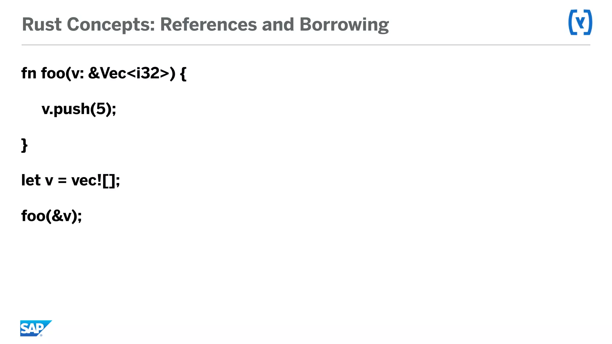 Rust Concepts: References and Borrowing
fn foo(v: &Vec<i32>) {
v.push(5);
}
let v = vec![];
foo(&v);
 