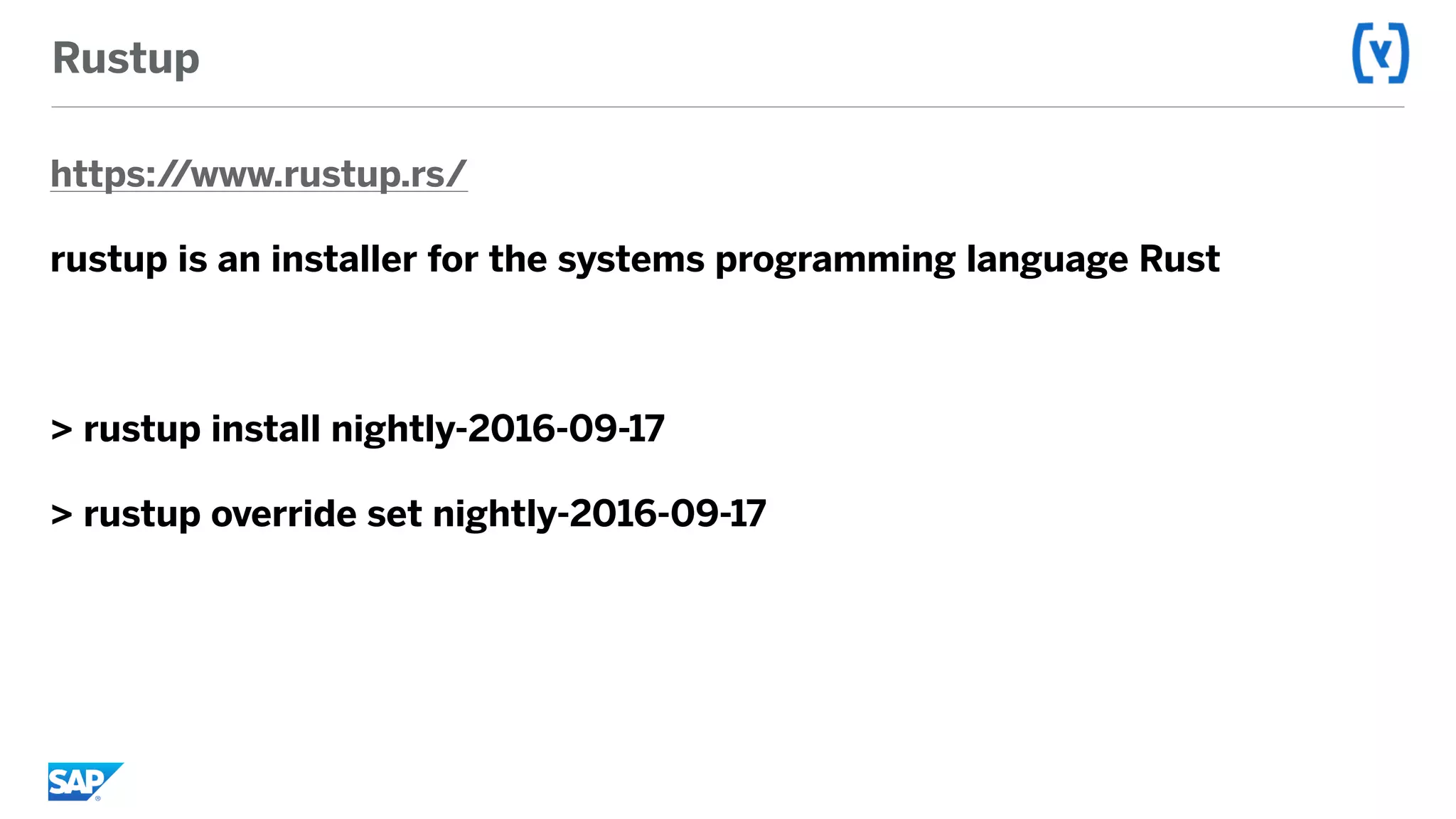 Rustup
https://www.rustup.rs/
rustup is an installer for the systems programming language Rust
> rustup install nightly-2016-09-17
> rustup override set nightly-2016-09-17
 