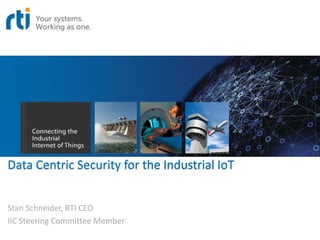 Data Centric Security for the Industrial IoT
Stan Schneider, RTI CEO
IIC Steering Committee Member
 
