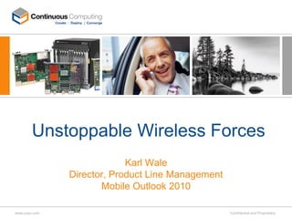 Unstoppable Wireless Forces
                            Karl Wale
               Director, Product Line Management
                      Mobile Outlook 2010

www.ccpu.com                                       Confidential and Proprietary
 