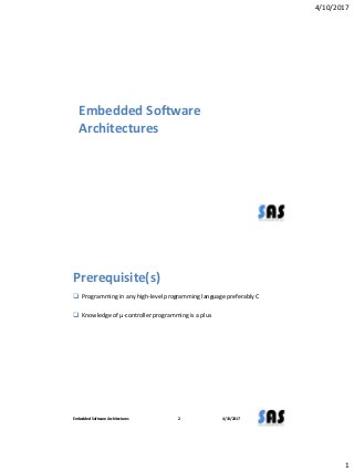 4/10/2017
1
Embedded Software
Architectures
Prerequisite(s)
 Programming in any high-level programming language preferably C
 Knowledge of µ-controller programming is a plus
4/10/2017Embedded Software Architectures 2
 