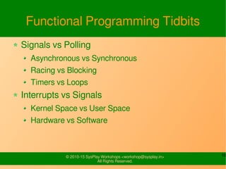 10© 2010-15 SysPlay Workshops <workshop@sysplay.in>
All Rights Reserved.
Functional Programming Tidbits
Signals vs Polling...