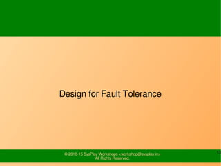 13© 2010-15 SysPlay Workshops <workshop@sysplay.in>
All Rights Reserved.
Design for Fault Tolerance
 