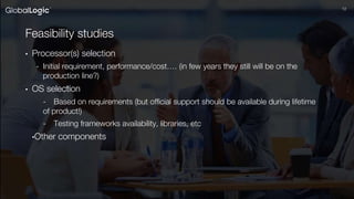 1212
Feasibility studies
• Processor(s) selection
- Initial requirement, performance/cost…. (in few years they still will be on the
production line?)
• OS selection
- Based on requirements (but official support should be available during lifetime
of product!)
- Testing frameworks availability, libraries, etc
•Other components
 