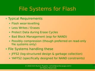 File Systems for Flash
Typical Requirements
  Flash wear-levelling
  Less Writes / Erases
  Protect Data during Erase Cycl...