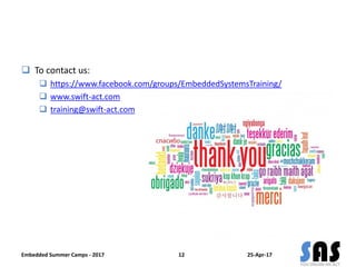  To contact us:
 https://www.facebook.com/groups/EmbeddedSystemsTraining/
 www.swift-act.com
 training@swift-act.com
25-Apr-17Embedded Summer Camps - 2017 12
 