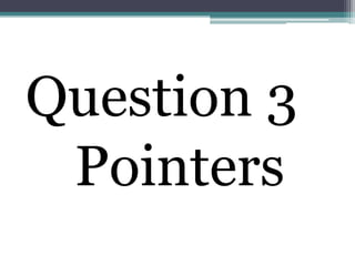 Question 3
 Pointers
 