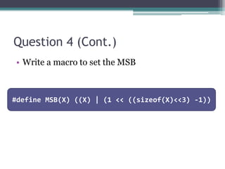 Question 4 (Cont.)
• Write a macro to set the MSB



#define MSB(X) ((X) | (1 << ((sizeof(X)<<3) -1))
 