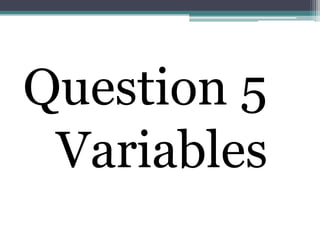 Question 5
 Variables
 