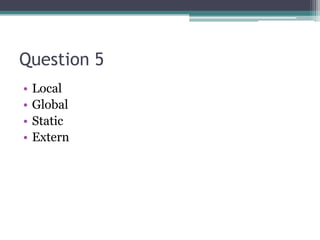 Question 5
•   Local
•   Global
•   Static
•   Extern
 